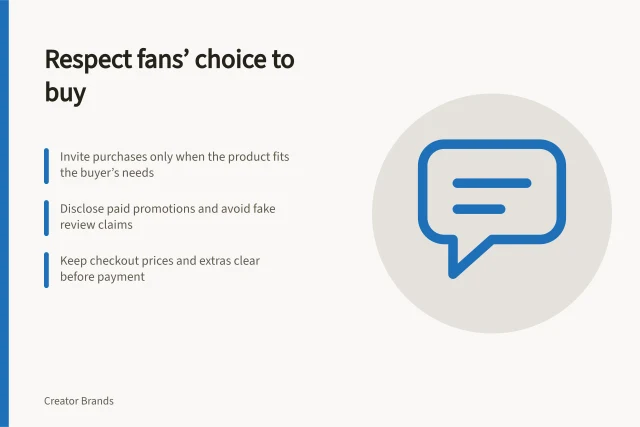 Respect fans’ choice to buy: Invite purchases only when the product fits the buyer’s needs; Disclose paid promotions and avoid fake review claims; Keep checkout prices and extras clear before payment. Avoiding pressure on fans to support a purchase
