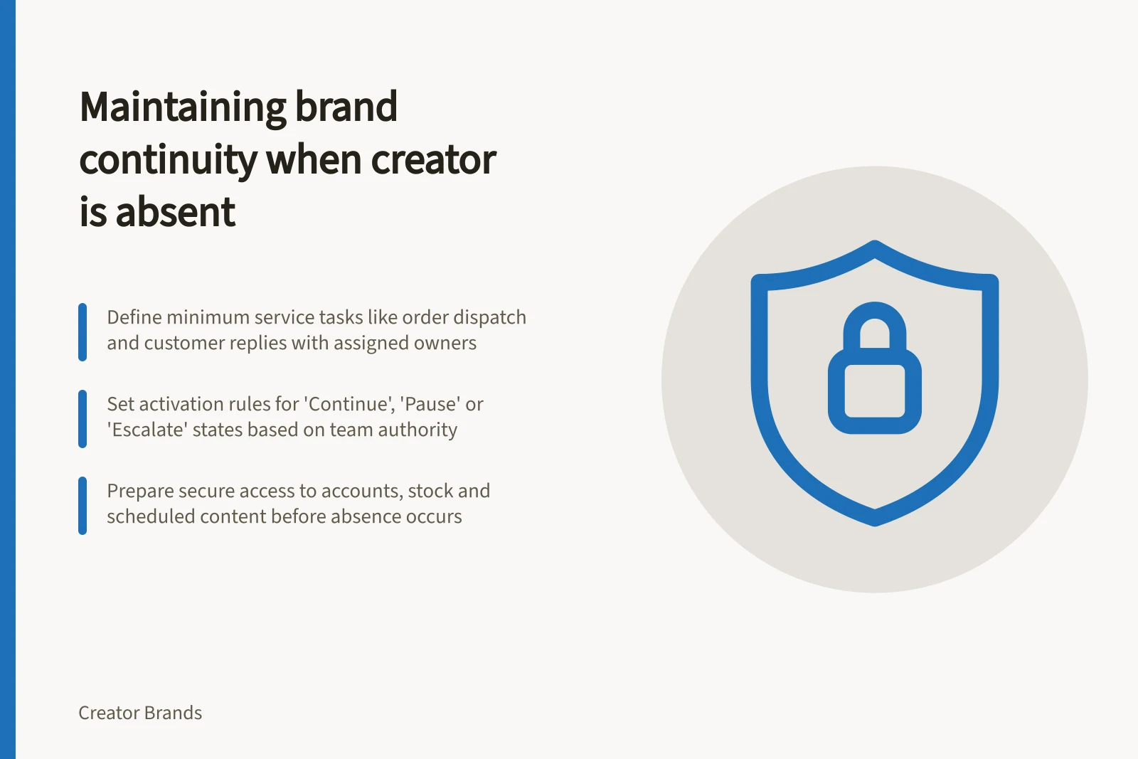 Maintaining brand continuity when creator is absent: Define minimum service tasks like order dispatch and customer replies with assigned owners; Set activation rules for 'Continue', 'Pause' or 'Escalate' states based on team authority; Prepare secure access to accounts, stock and scheduled content before absence occurs