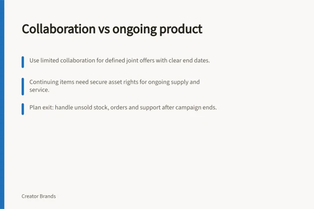 Collaboration vs ongoing product: Use limited collaboration for defined joint offers with clear end dates.; Continuing items need secure asset rights for ongoing supply and service.; Plan exit: handle unsold stock, orders and support after campaign ends. Comparing a limited collaboration with a permanent product