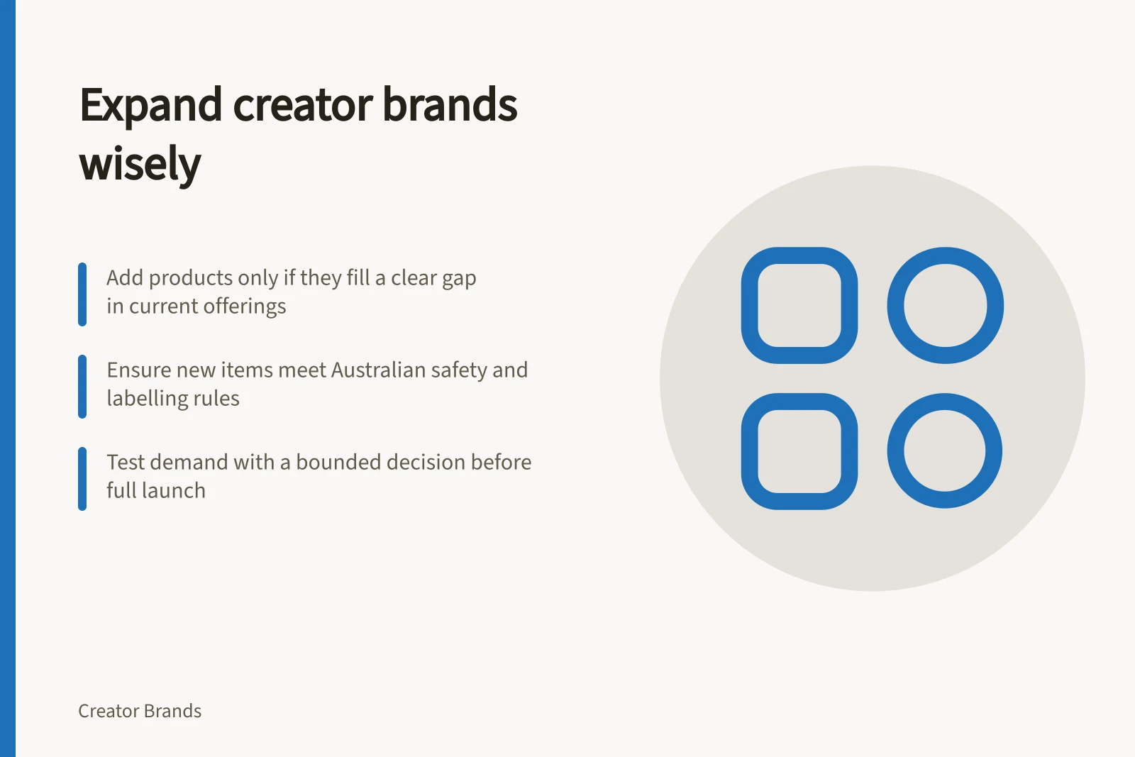 Expand creator brands wisely: Add products only if they fill a clear gap in current offerings; Ensure new items meet Australian safety and labelling rules; Test demand with a bounded decision before full launch