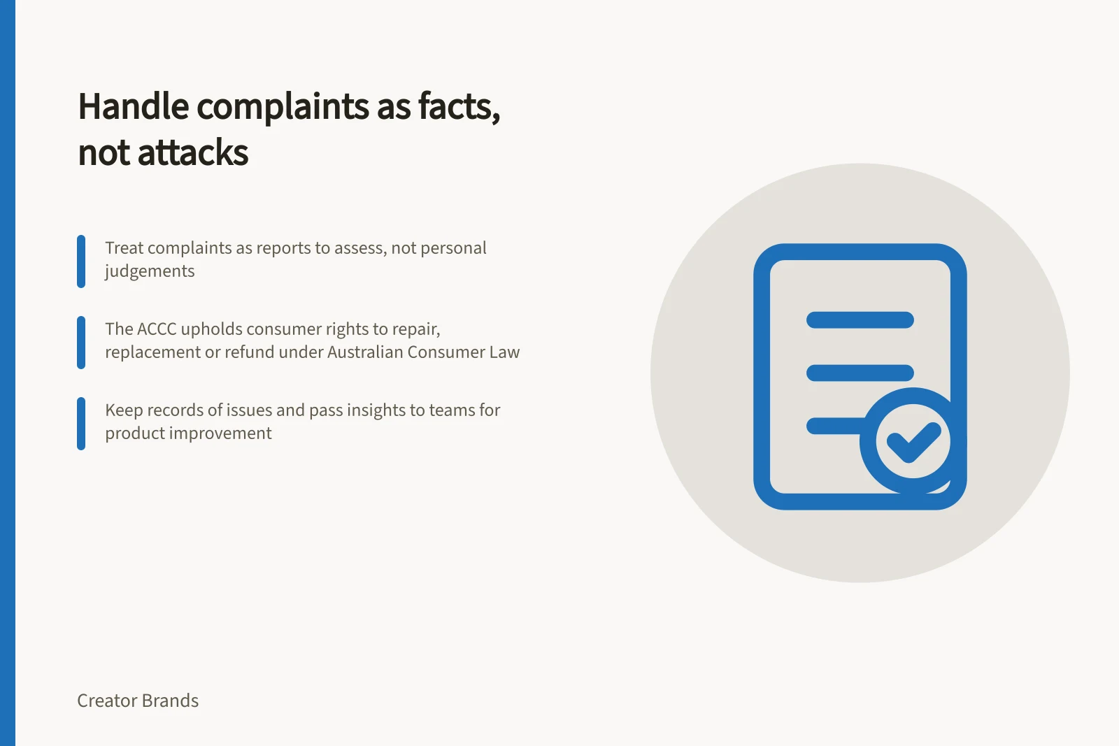 Handle complaints as facts, not attacks: Treat complaints as reports to assess, not personal judgements; The ACCC upholds consumer rights to repair, replacement or refund under Australian Consumer Law; Keep records of issues and pass insights to teams for product improvement