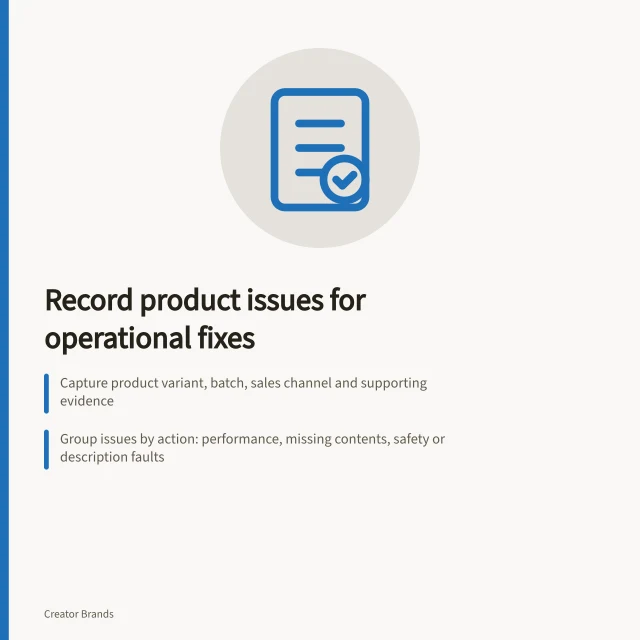 Record product issues for operational fixes: Capture product variant, batch, sales channel and supporting evidence; Group issues by action: performance, missing contents, safety or description faults; Check cause with records before announcing a fix. Recording the product issues that need an operational fix