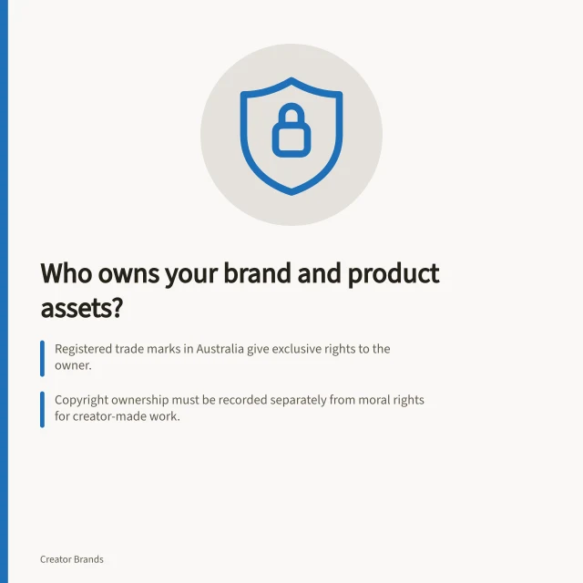 Who owns your brand and product assets?: Registered trade marks in Australia give exclusive rights to the owner.; Copyright ownership must be recorded separately from moral rights for creator-made work.; Use IP Australia’s form tm00043_0719 to record full trade mark ownership changes. Reviewing who owns the brand and product assets