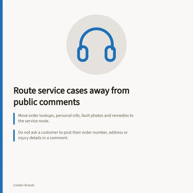 Route service cases away from public comments: Move order lookups, personal info, fault photos and remedies to the service route.; Do not ask a customer to post their order number, address or injury details in a comment.; Submit a sample enquiry through each advertised contact method and trace where it lands. Setting a service process separate from social comments